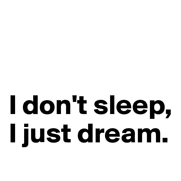 


I don't sleep,
I just dream.