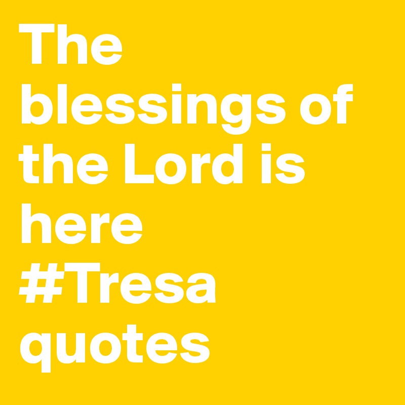 The blessings of the Lord is here
#Tresa quotes