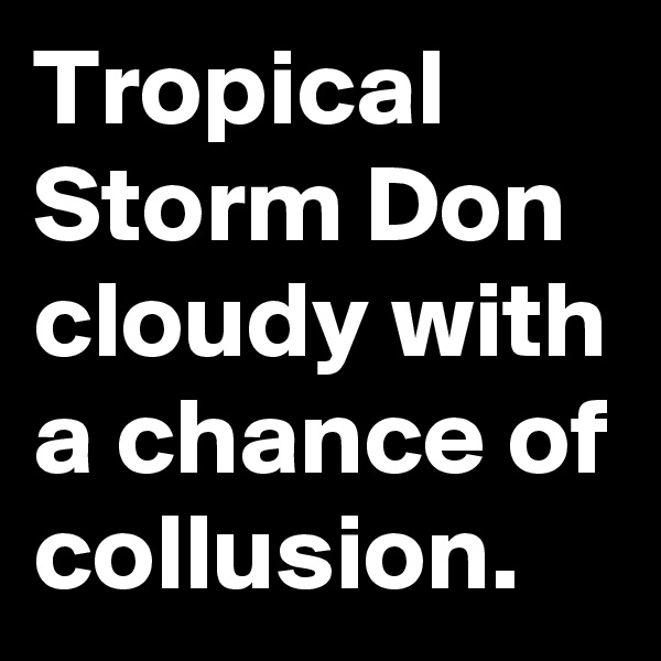 Tropical Storm Don cloudy with a chance of collusion. 