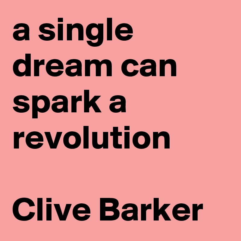 a single dream can spark a revolution

Clive Barker