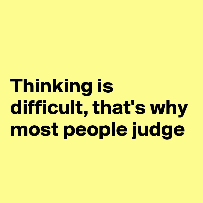 


Thinking is difficult, that's why most people judge

