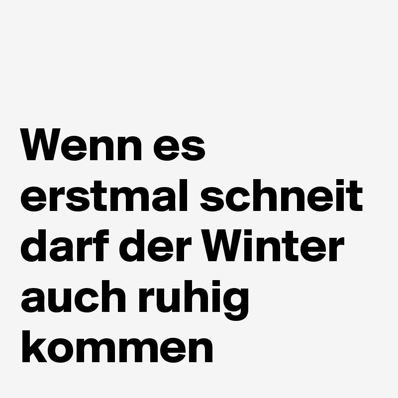 

Wenn es erstmal schneit darf der Winter auch ruhig kommen 