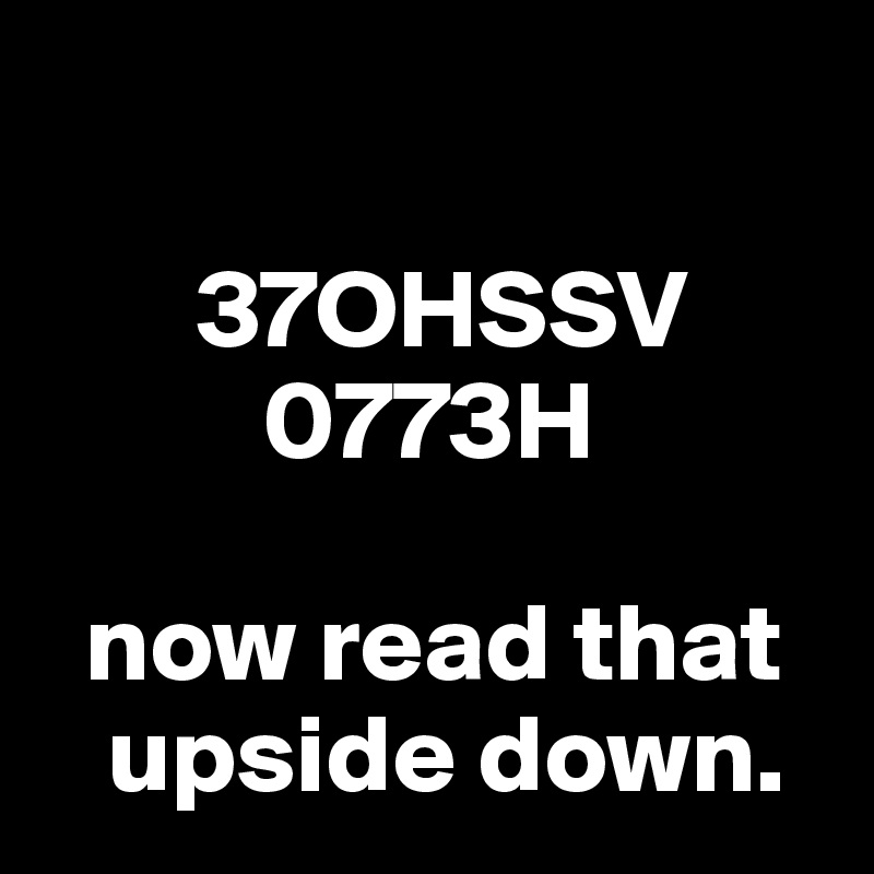 

       37OHSSV
          0773H

  now read that
   upside down.