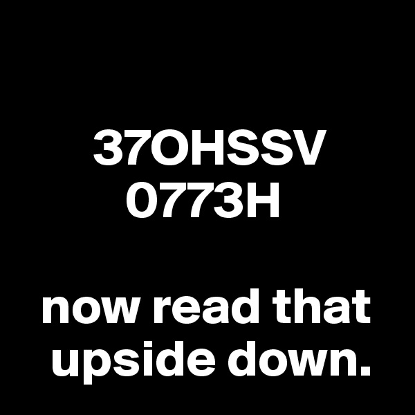 

       37OHSSV
          0773H

  now read that
   upside down.