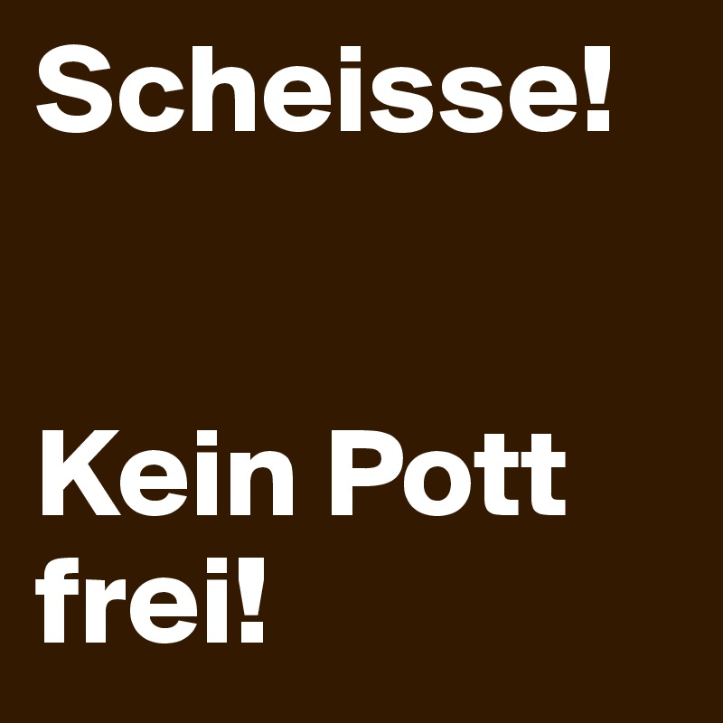 Scheisse!


Kein Pott frei!