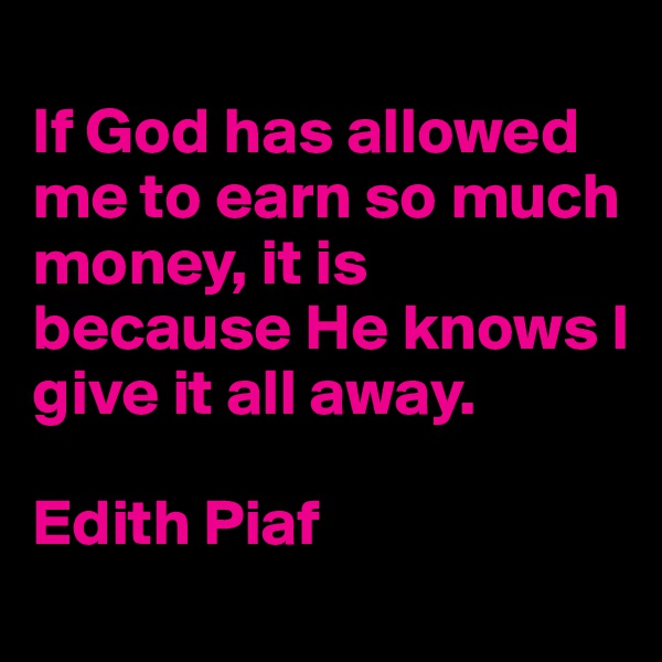 
If God has allowed me to earn so much money, it is because He knows I give it all away.

Edith Piaf
