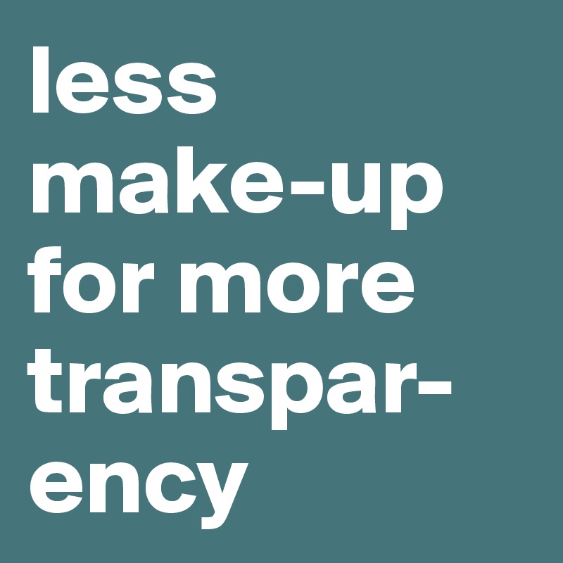 less make-up                               for more transpar-ency