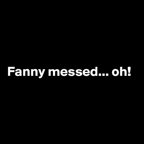 



Fanny messed... oh!



