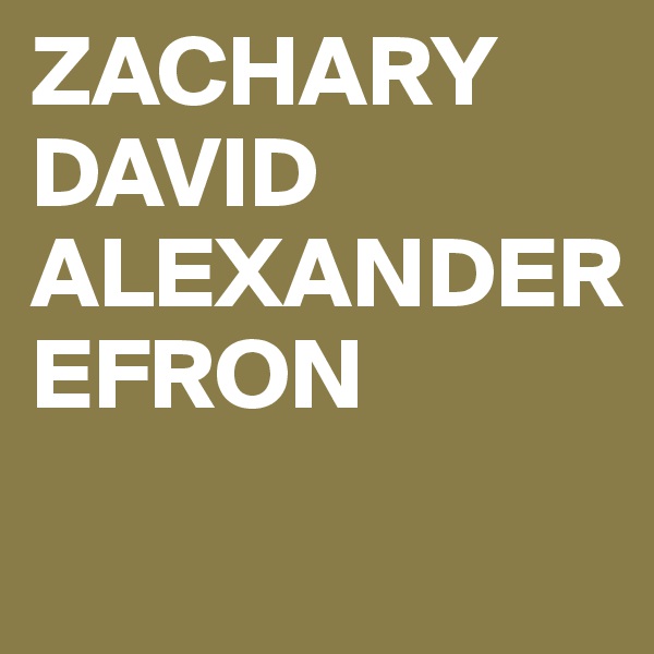 ZACHARY 
DAVID 
ALEXANDER
EFRON
