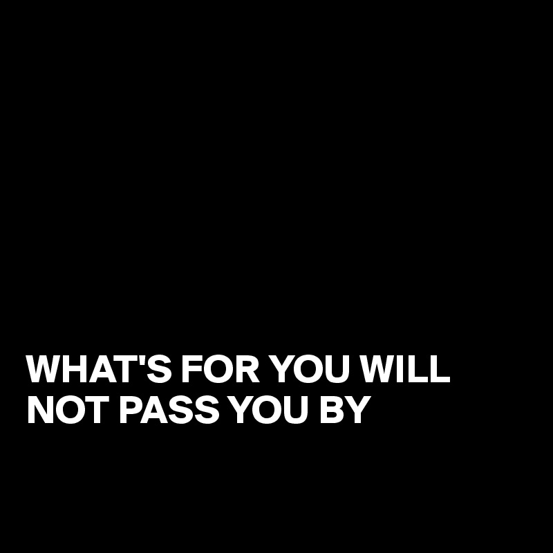 







WHAT'S FOR YOU WILL NOT PASS YOU BY


