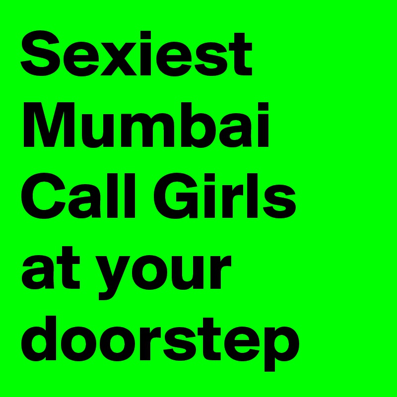 Sexiest Mumbai Call Girls at your doorstep