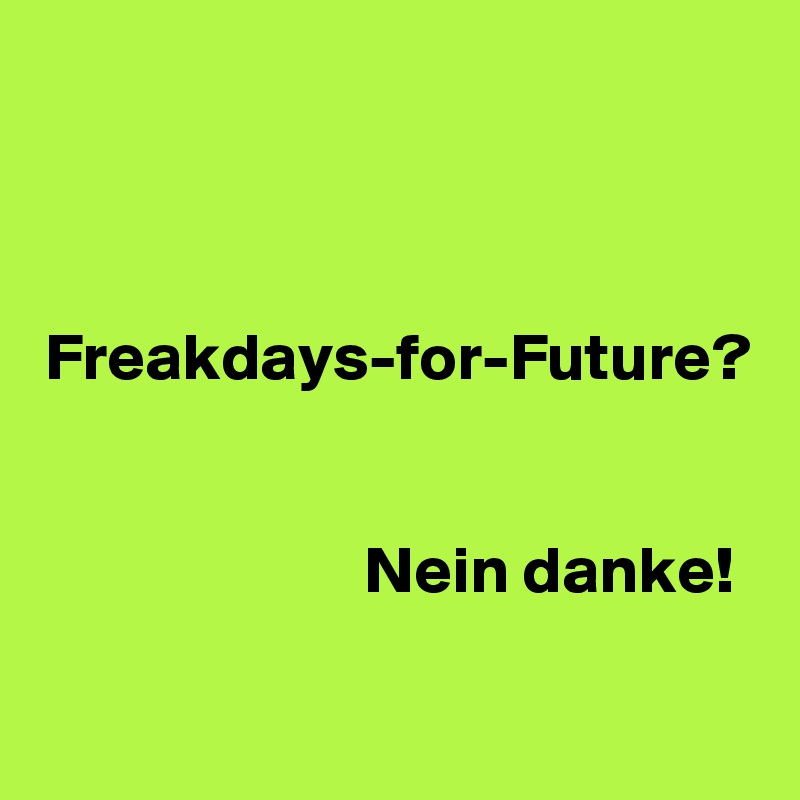 



Freakdays-for-Future?


Nein danke! 