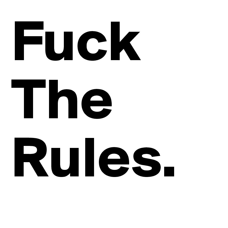 Fuck
The
Rules.
