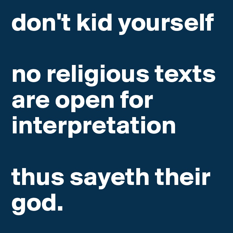 don't kid yourself

no religious texts are open for interpretation

thus sayeth their god. 