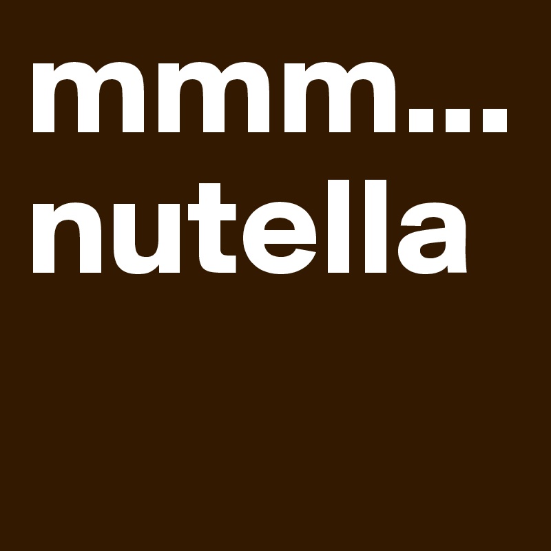 mmm... nutella