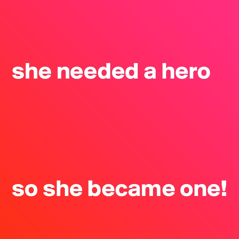 

she needed a hero




so she became one!