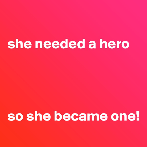 

she needed a hero




so she became one!
