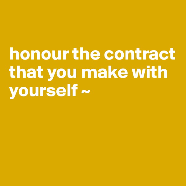 

honour the contract 
that you make with yourself ~



