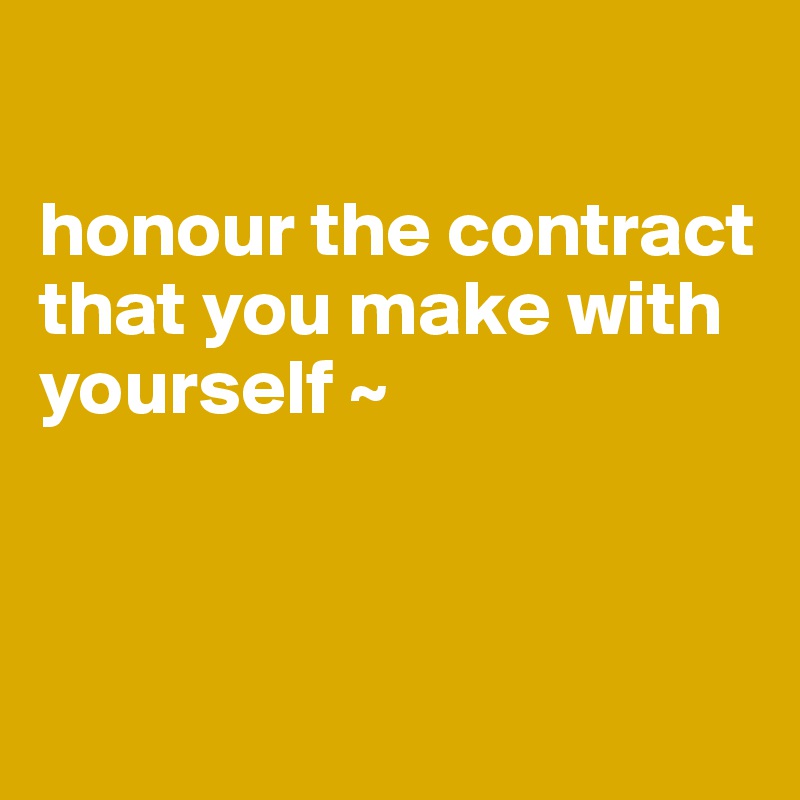 

honour the contract 
that you make with yourself ~



