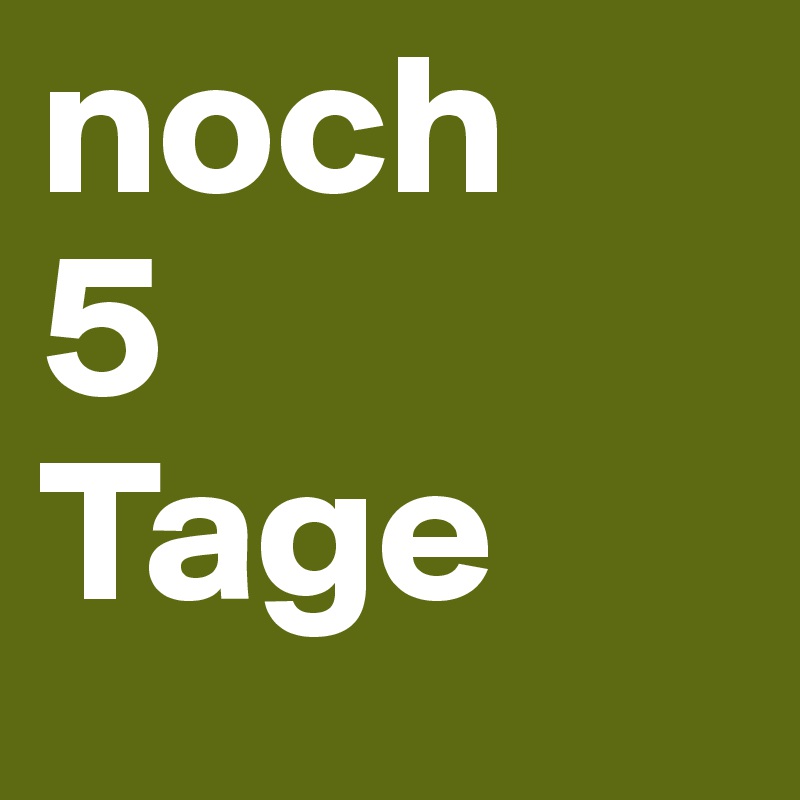 noch 
5
Tage
