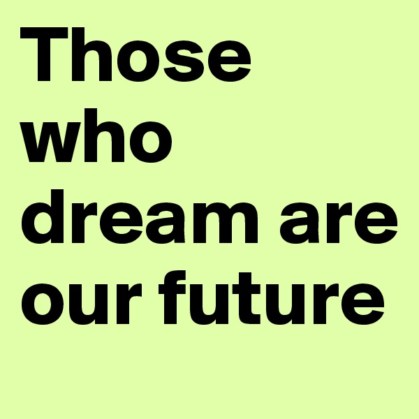 Those who dream are our future
