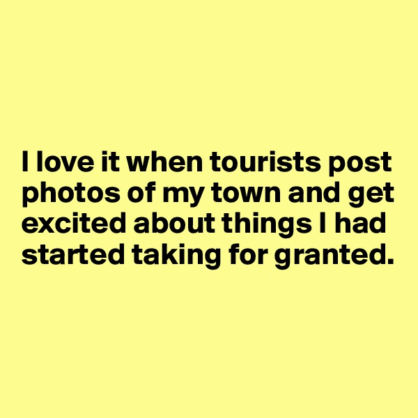 



I love it when tourists post photos of my town and get excited about things I had started taking for granted.



