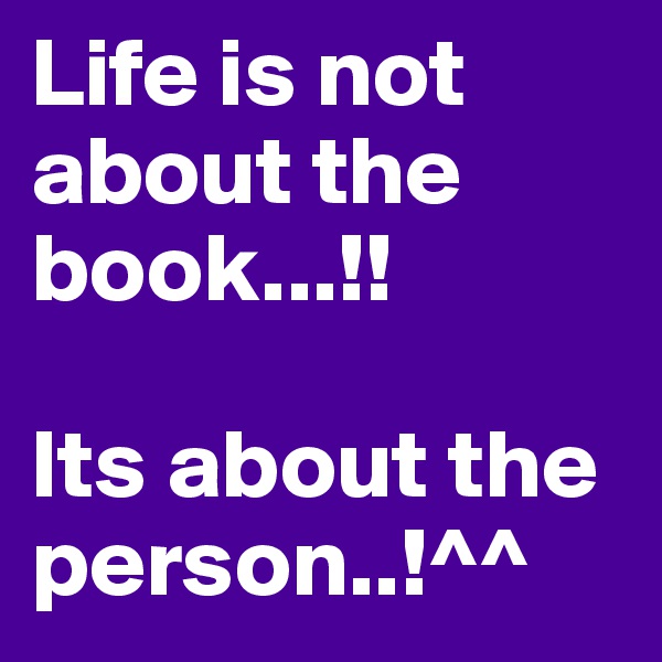 Life is not about the book...!!

Its about the person..!^^