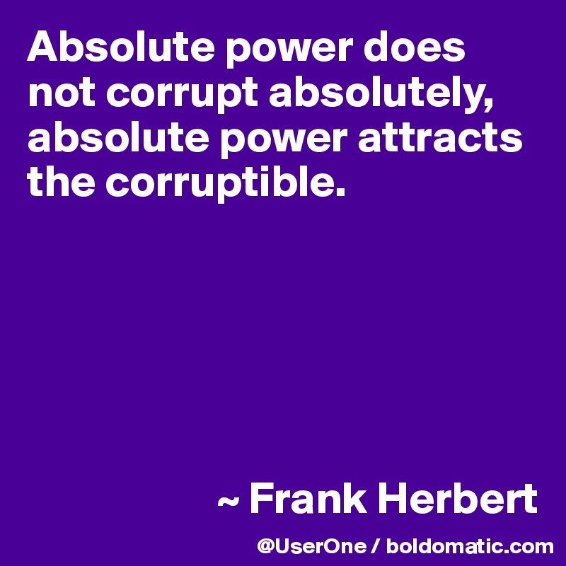 Absolute power does not corrupt absolutely, absolute power attracts the corruptible.






                     ~ Frank Herbert