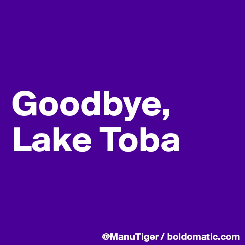 

Goodbye, Lake Toba

