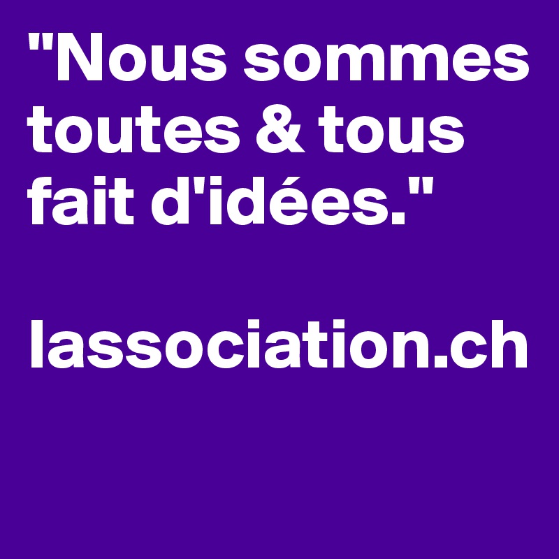 "Nous sommes toutes & tous fait d'idées."

lassociation.ch
