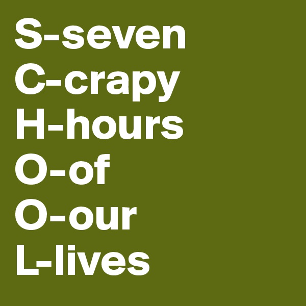 S-seven 
C-crapy 
H-hours 
O-of 
O-our 
L-lives