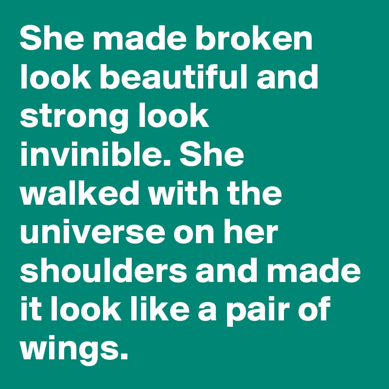 She made broken look beautiful and strong look invinible. She walked with the universe on her shoulders and made it look like a pair of wings.