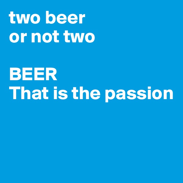 two beer
or not two

BEER
That is the passion


