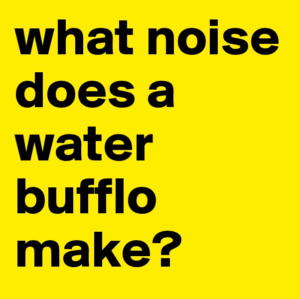 what noise does a water bufflo make?