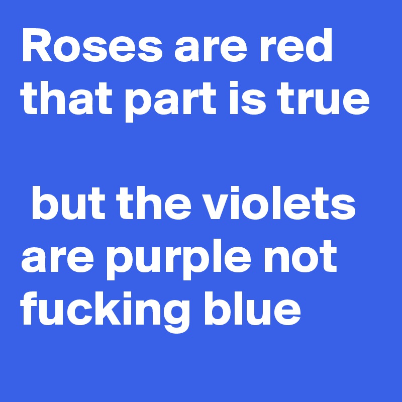 Roses are red that part is true

 but the violets are purple not fucking blue