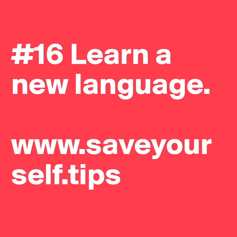 
#16 Learn a new language.

www.saveyourself.tips
