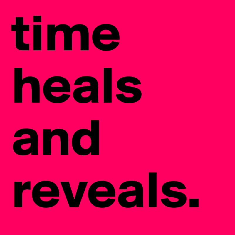 time heals and reveals.