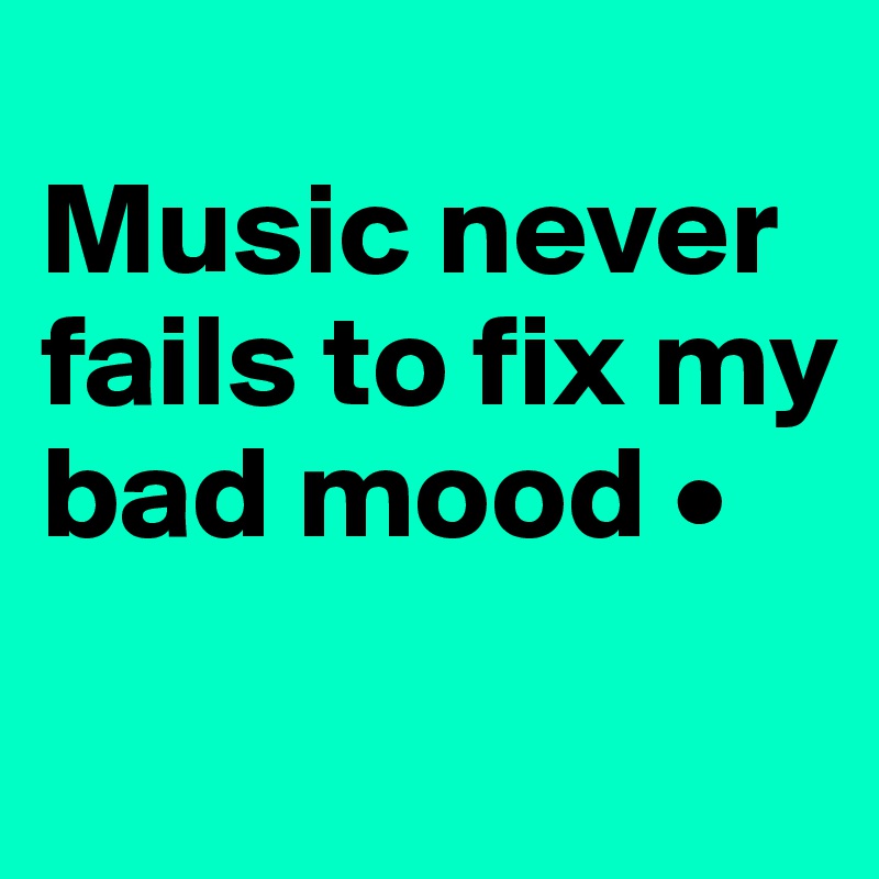 
Music never fails to fix my bad mood •
