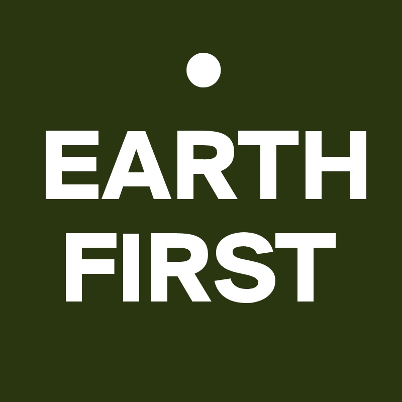         •
 EARTH
  FIRST