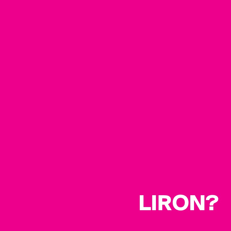 







                            LIRON?