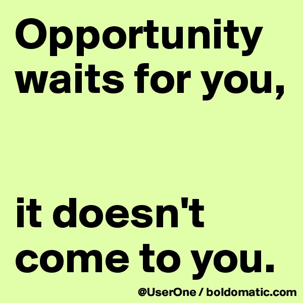 Opportunity waits for you,


it doesn't come to you.
