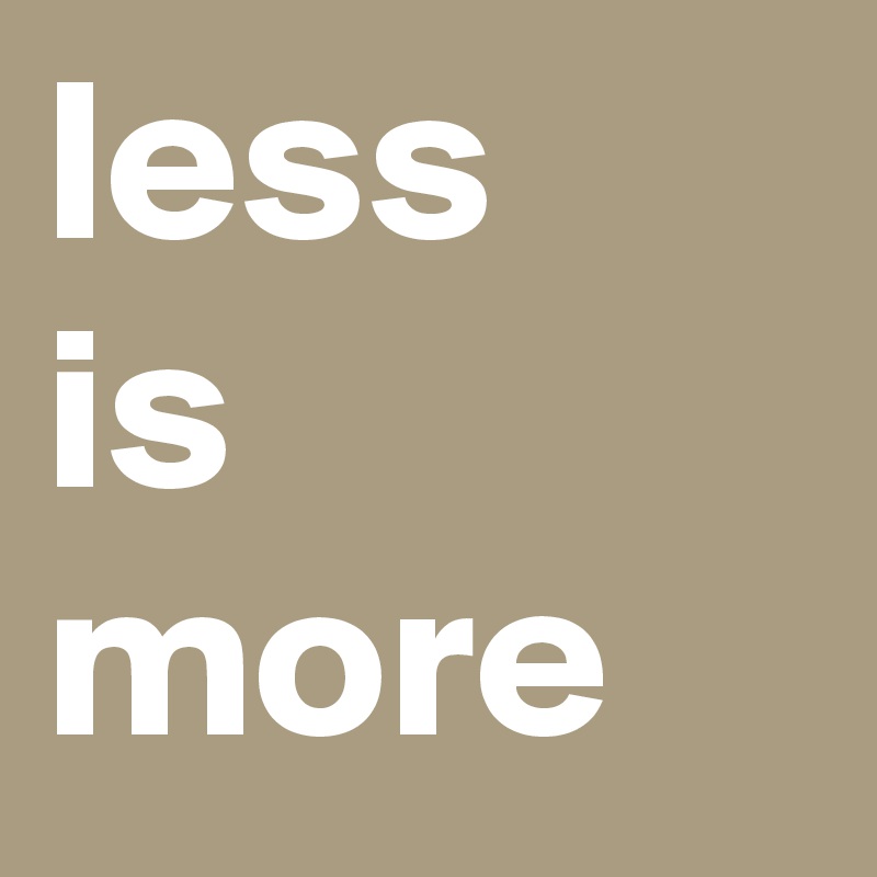 less
is
more