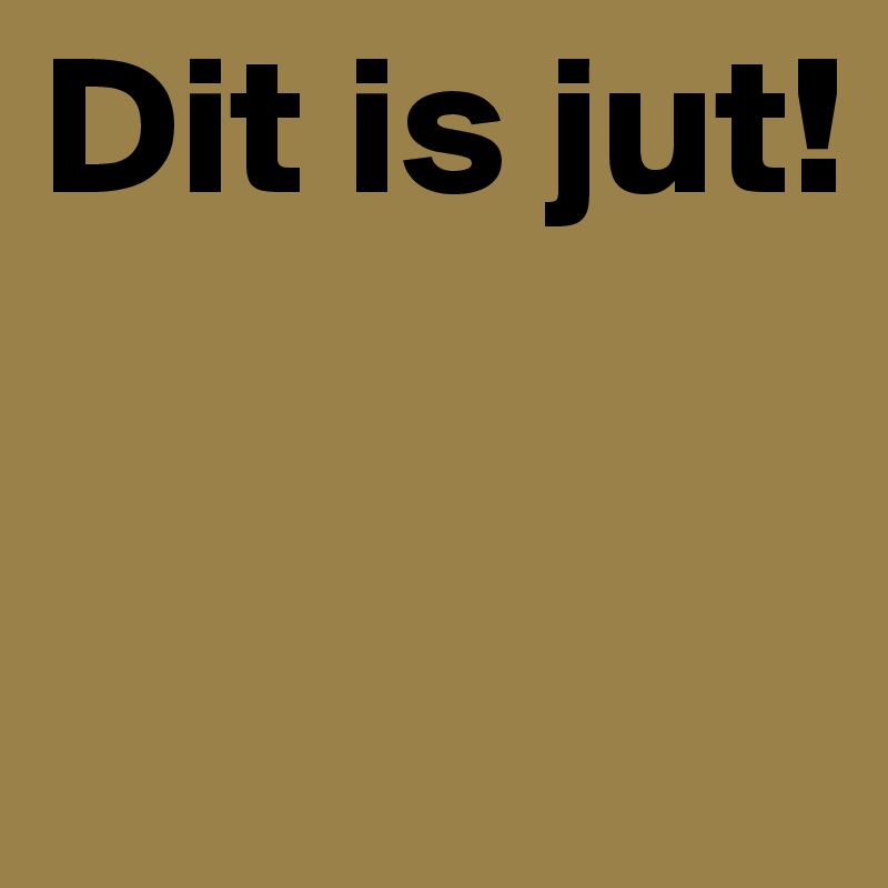 Dit is jut!


