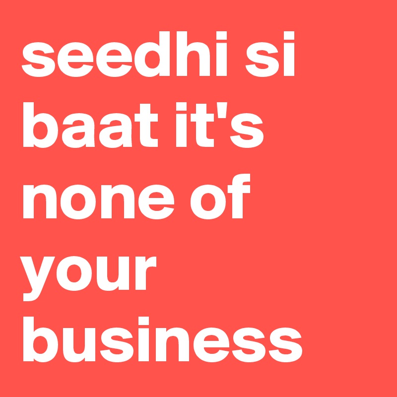 seedhi si baat it's none of your business