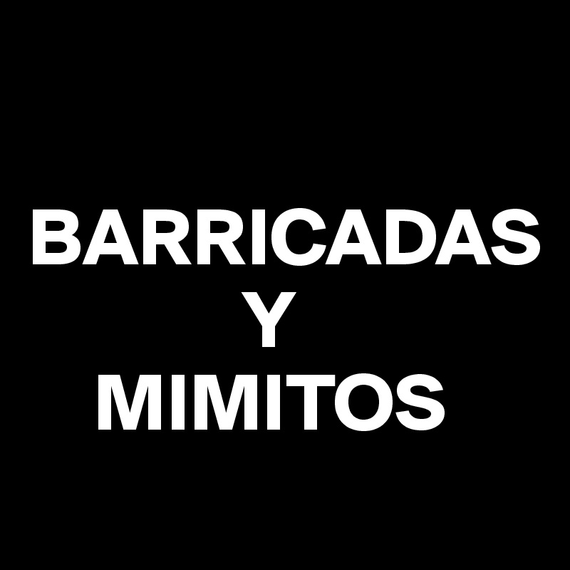 

BARRICADAS 
             Y 
    MIMITOS
