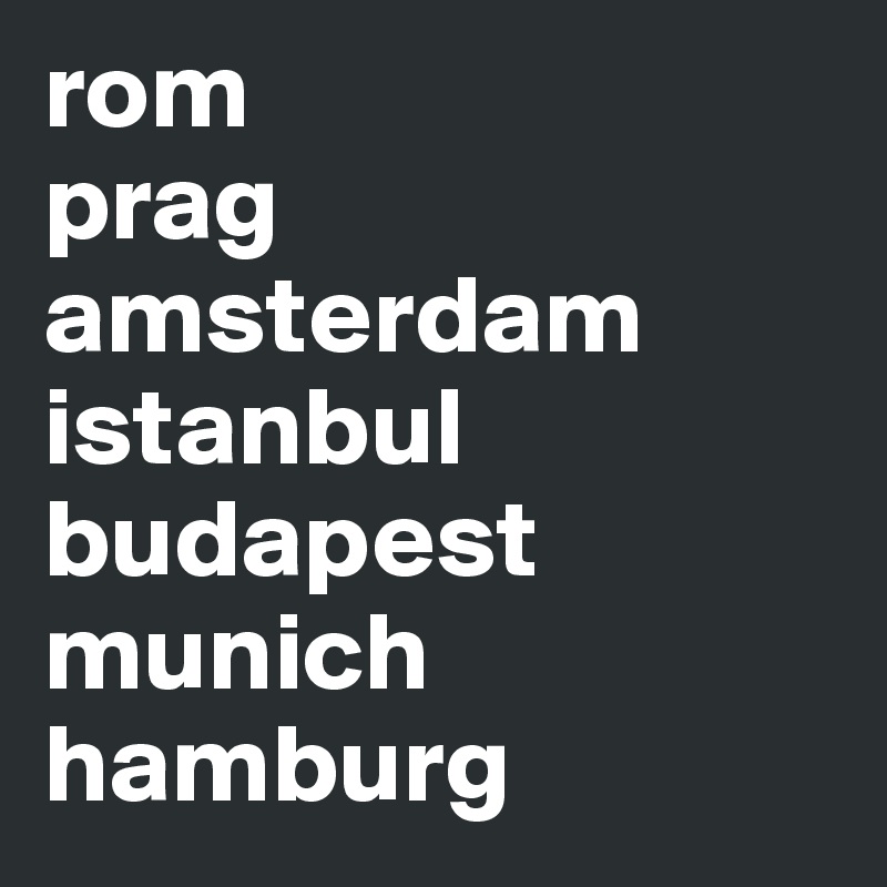 rom
prag
amsterdam
istanbul
budapest
munich
hamburg