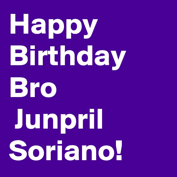Happy
Birthday Bro
 Junpril Soriano!