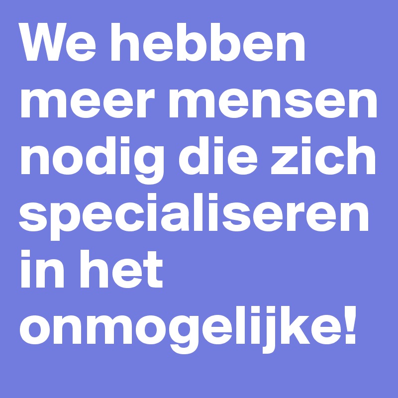 We hebben meer mensen nodig die zich specialiseren in het onmogelijke!