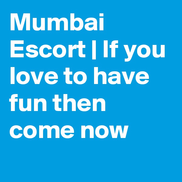 Mumbai Escort | If you love to have fun then come now