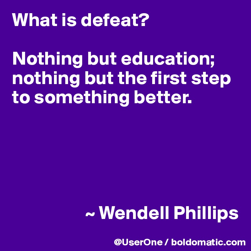 What is defeat?

Nothing but education; nothing but the first step to something better.





                   ~ Wendell Phillips